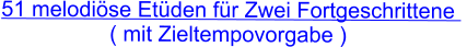 51 melodiöse Etüden für Zwei Fortgeschrittene   ( mit Zieltempovorgabe )