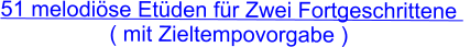 51 melodiöse Etüden für Zwei Fortgeschrittene   ( mit Zieltempovorgabe )